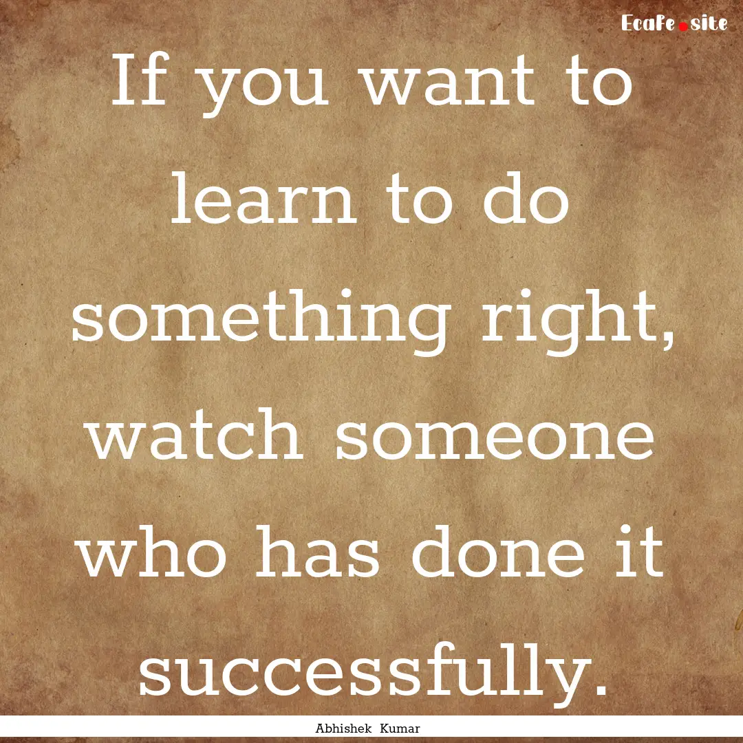 If you want to learn to do something right,.... : Quote by Abhishek Kumar