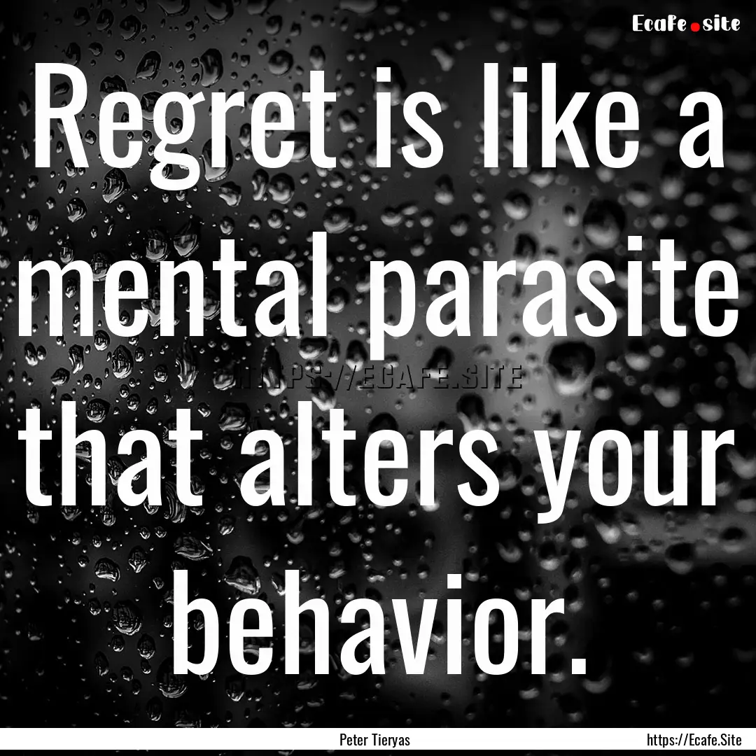 Regret is like a mental parasite that alters.... : Quote by Peter Tieryas