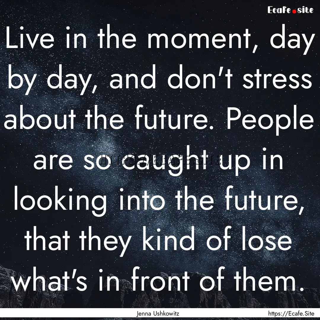 Live in the moment, day by day, and don't.... : Quote by Jenna Ushkowitz