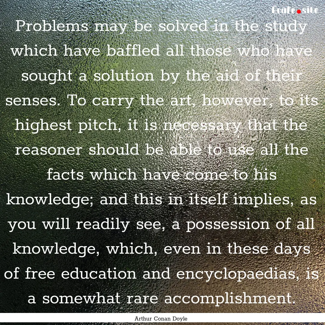 Problems may be solved in the study which.... : Quote by Arthur Conan Doyle