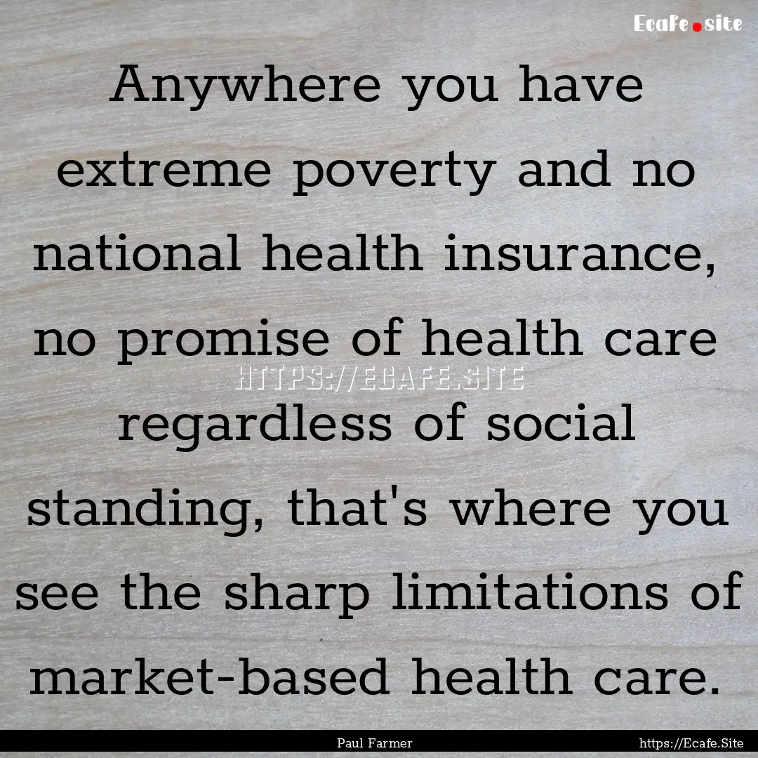 Anywhere you have extreme poverty and no.... : Quote by Paul Farmer