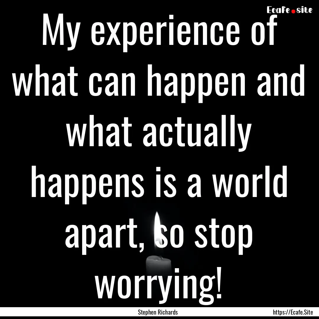 My experience of what can happen and what.... : Quote by Stephen Richards