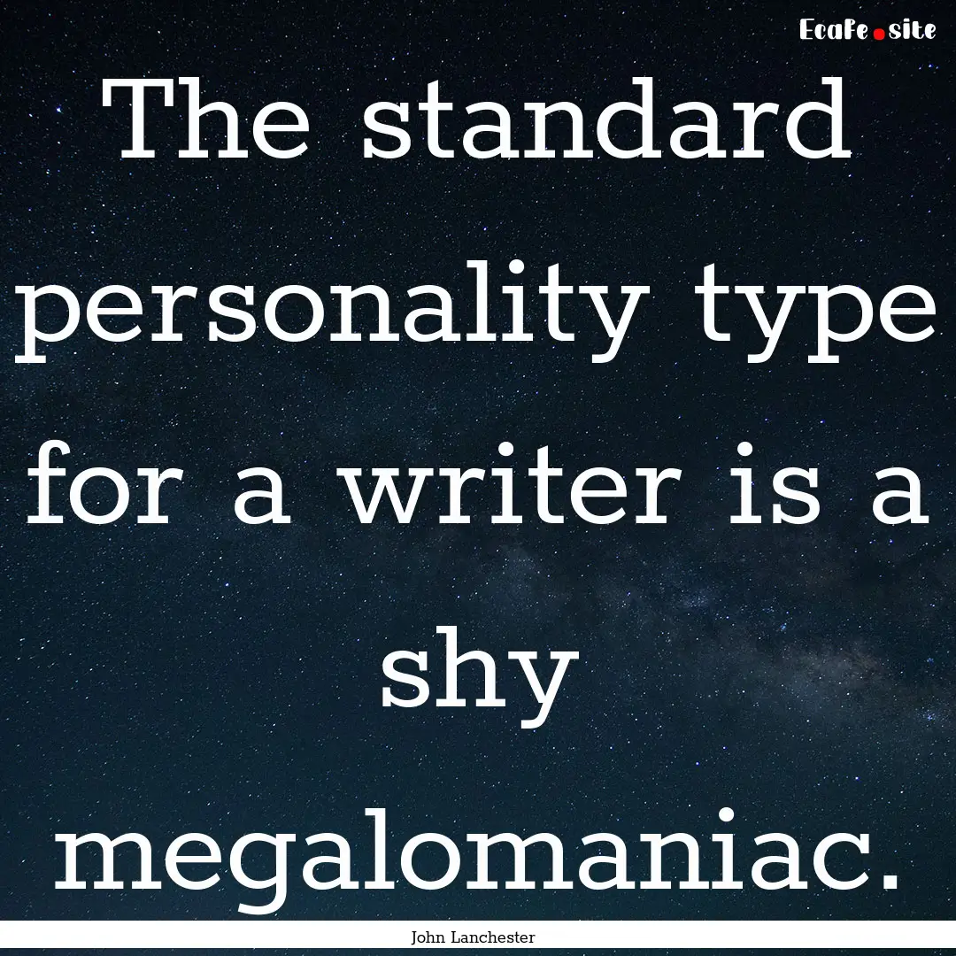 The standard personality type for a writer.... : Quote by John Lanchester