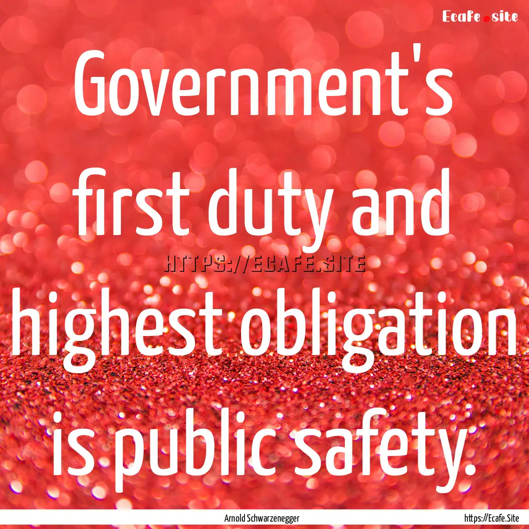 Government's first duty and highest obligation.... : Quote by Arnold Schwarzenegger