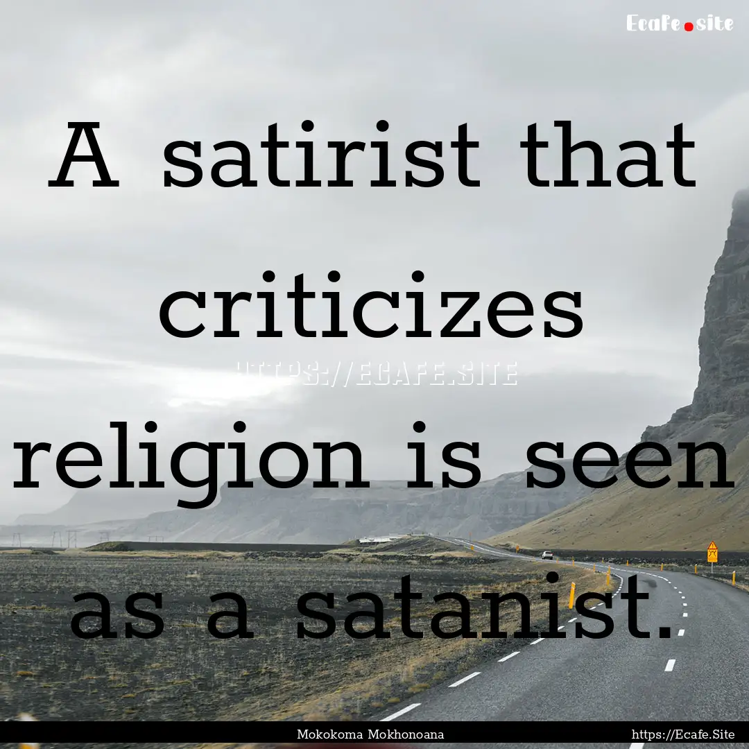 A satirist that criticizes religion is seen.... : Quote by Mokokoma Mokhonoana