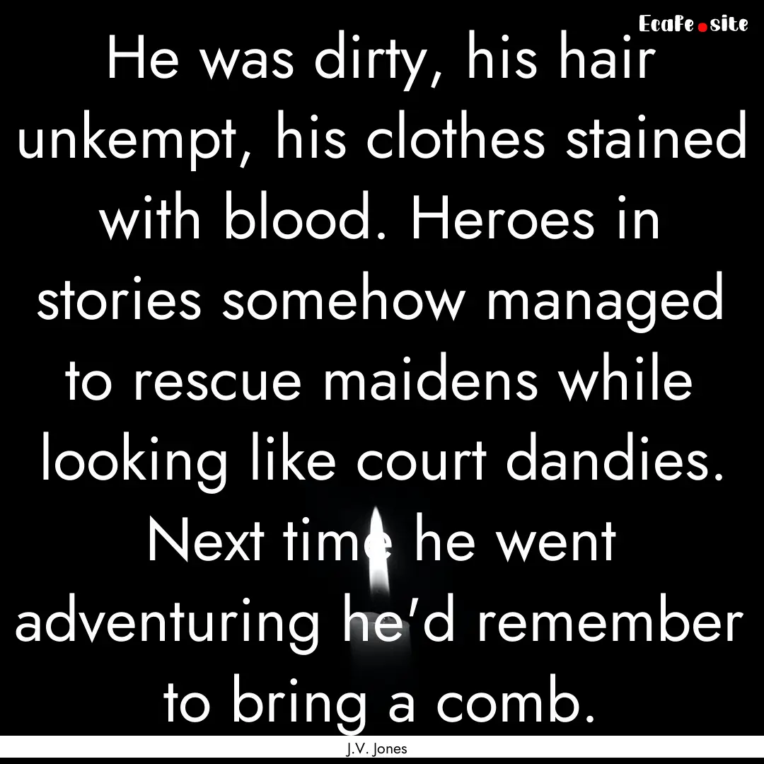 He was dirty, his hair unkempt, his clothes.... : Quote by J.V. Jones