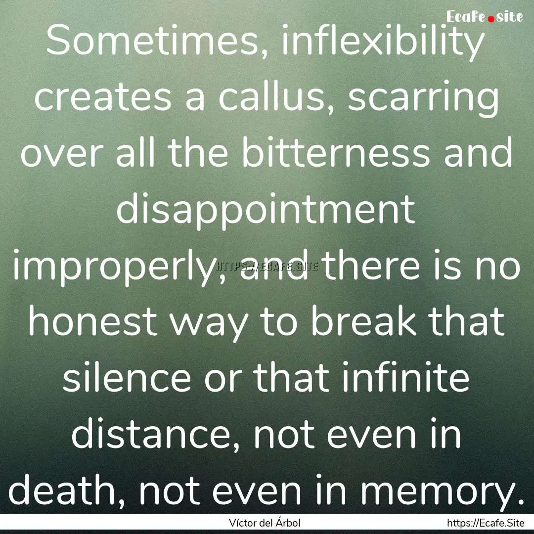 Sometimes, inflexibility creates a callus,.... : Quote by Víctor del Árbol