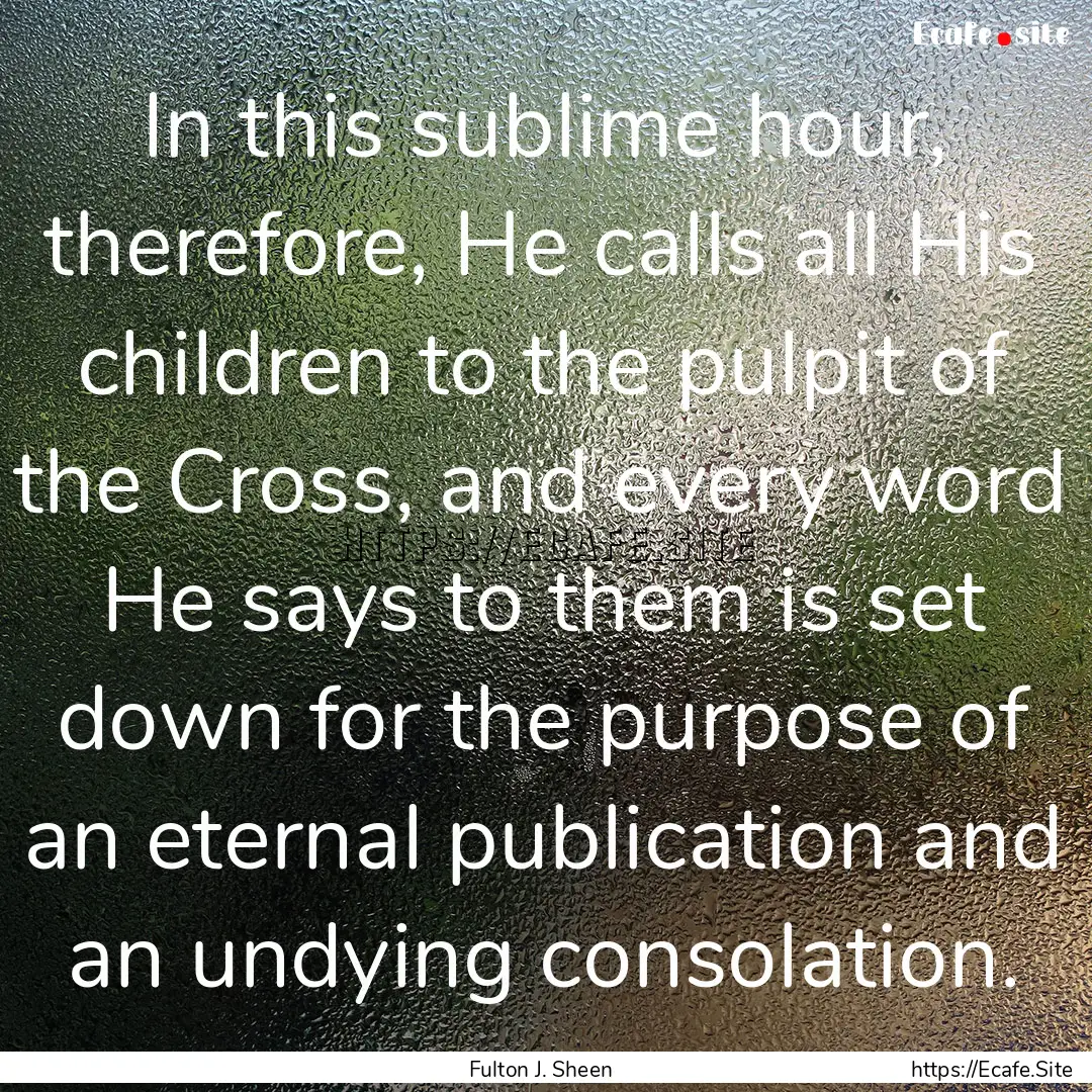 In this sublime hour, therefore, He calls.... : Quote by Fulton J. Sheen