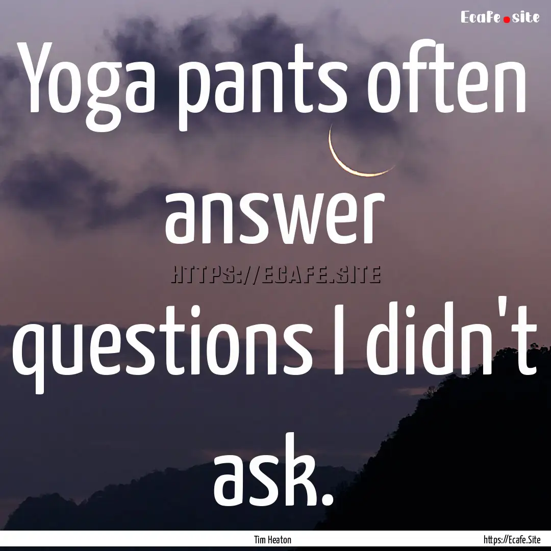 Yoga pants often answer questions I didn't.... : Quote by Tim Heaton