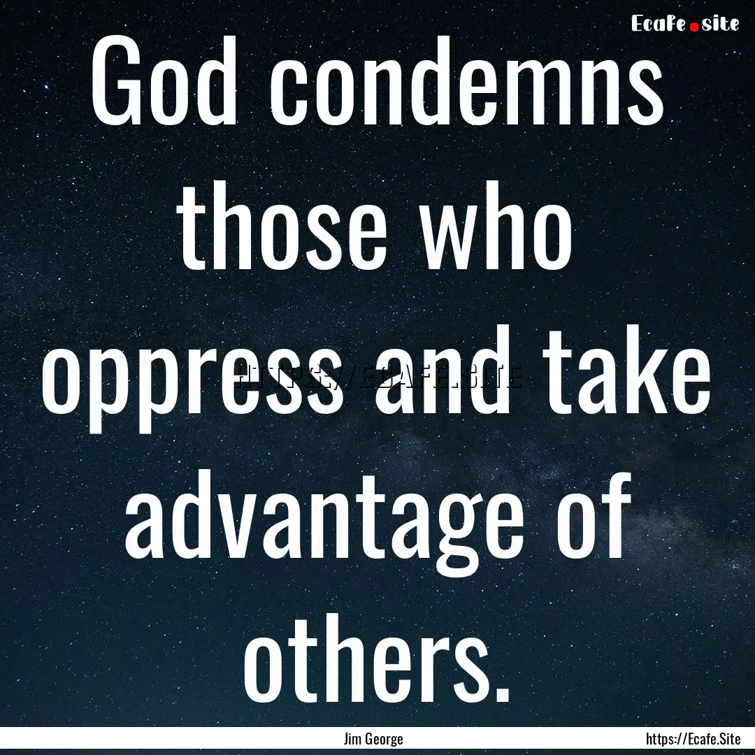 God condemns those who oppress and take advantage.... : Quote by Jim George