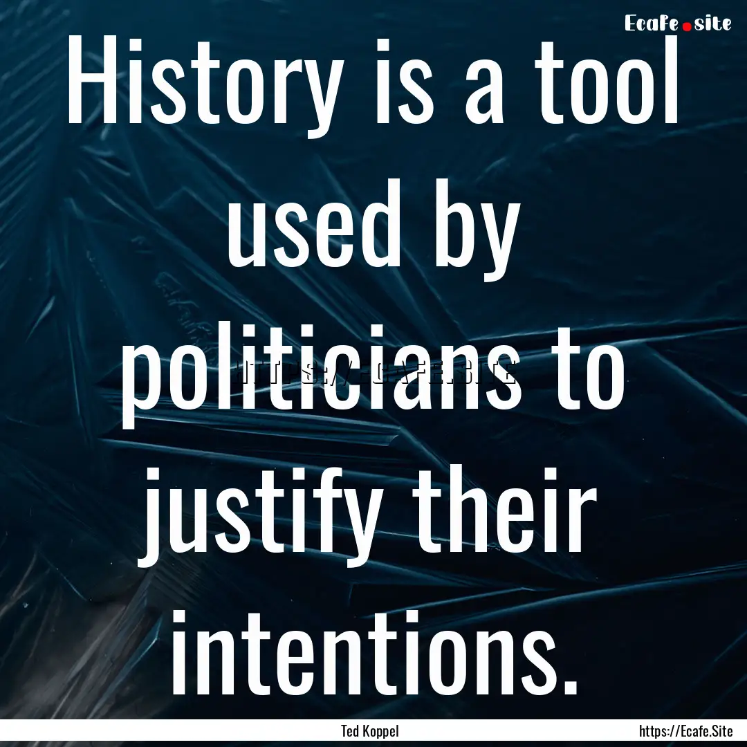 History is a tool used by politicians to.... : Quote by Ted Koppel