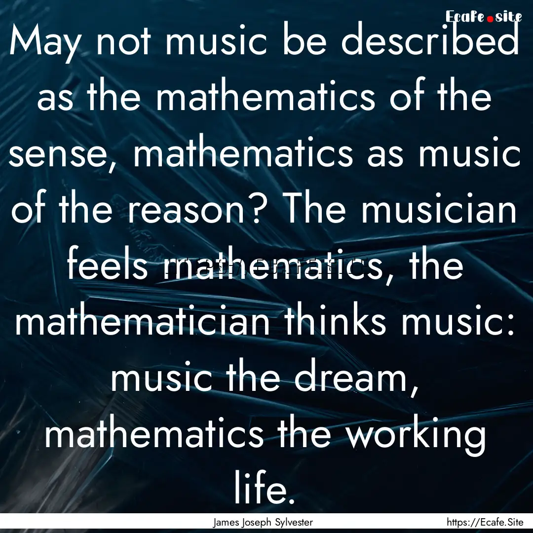 May not music be described as the mathematics.... : Quote by James Joseph Sylvester