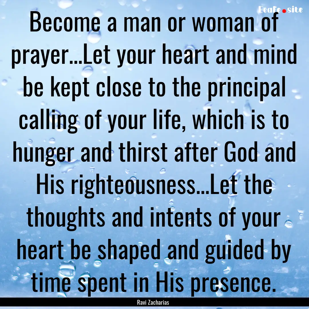 Become a man or woman of prayer...Let your.... : Quote by Ravi Zacharias