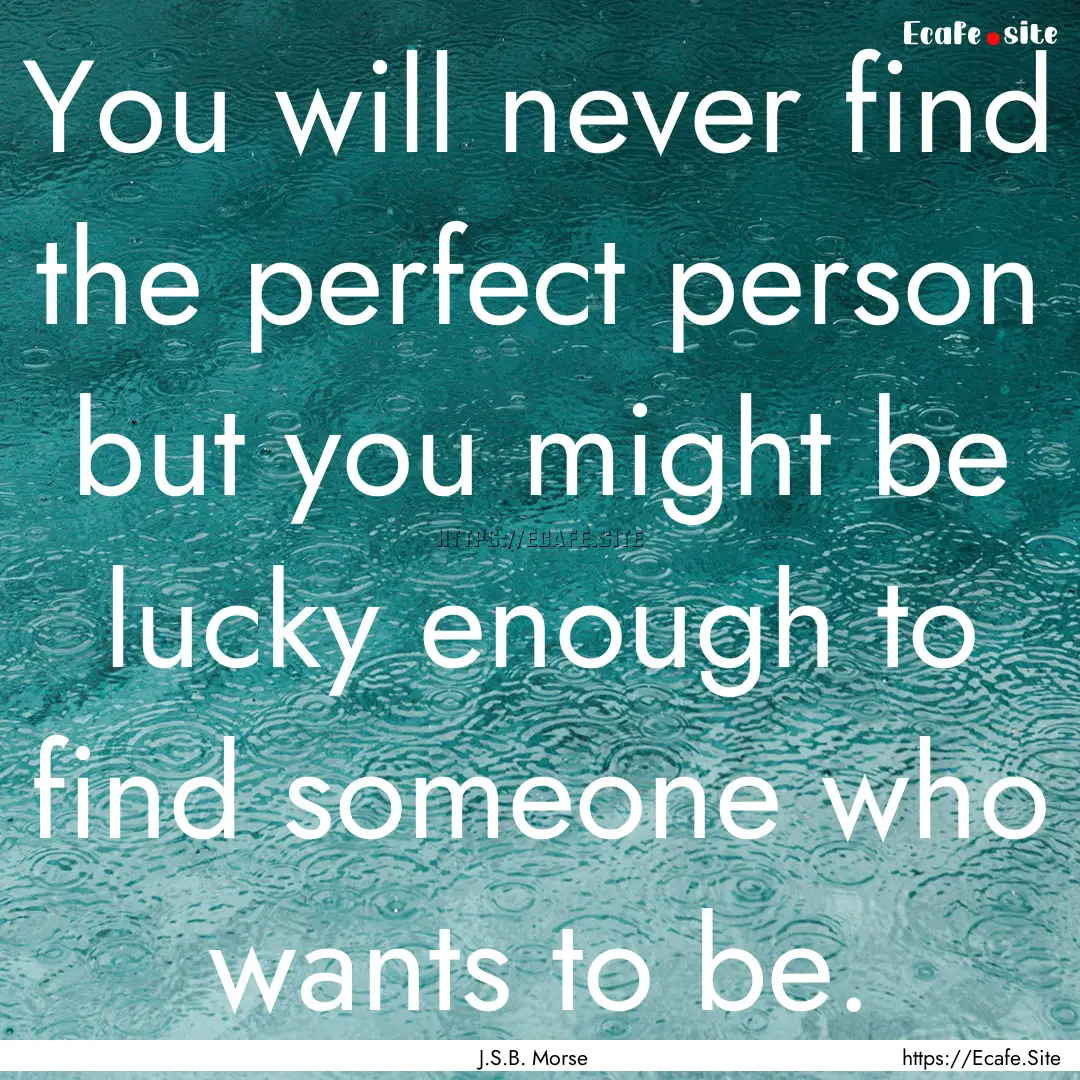 You will never find the perfect person but.... : Quote by J.S.B. Morse