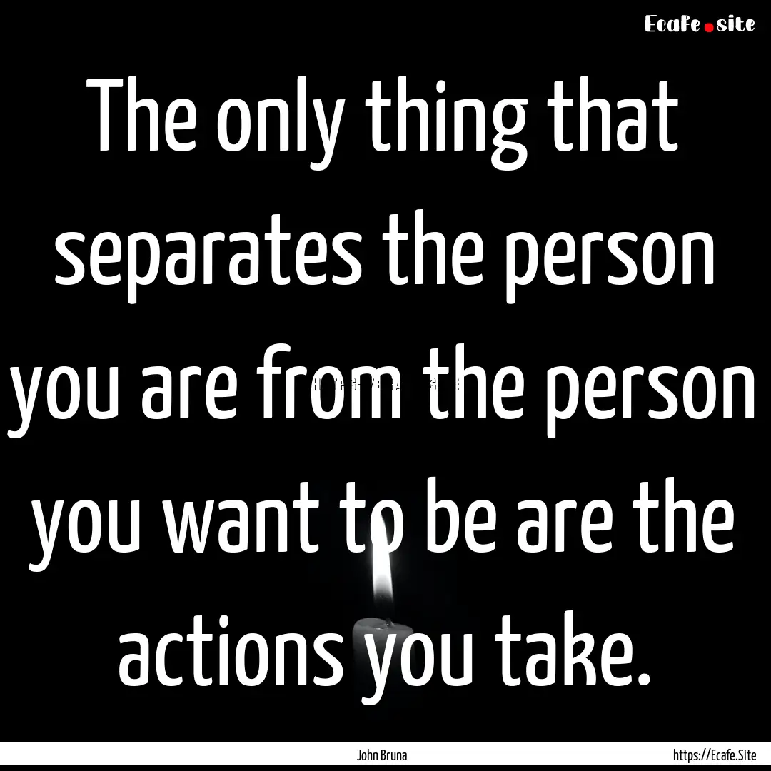 The only thing that separates the person.... : Quote by John Bruna