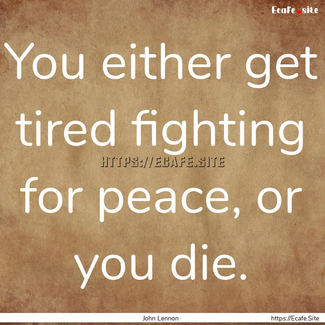 You either get tired fighting for peace,.... : Quote by John Lennon