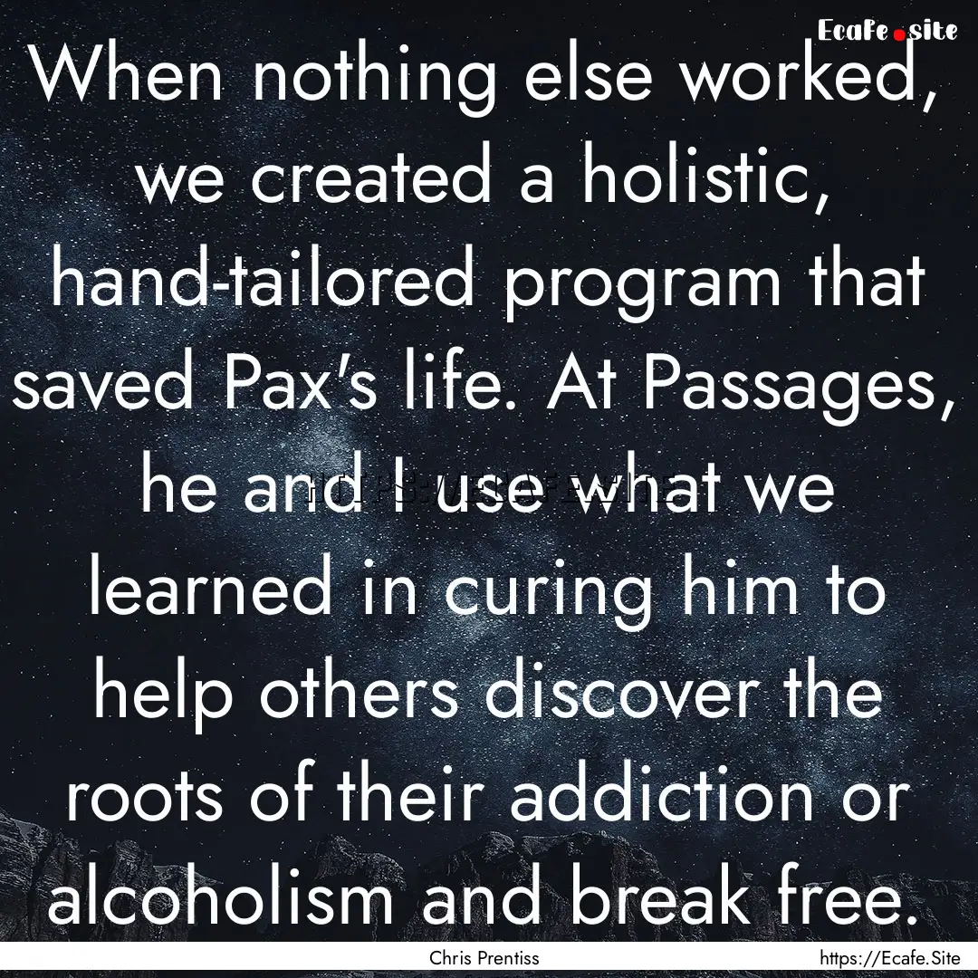 When nothing else worked, we created a holistic,.... : Quote by Chris Prentiss