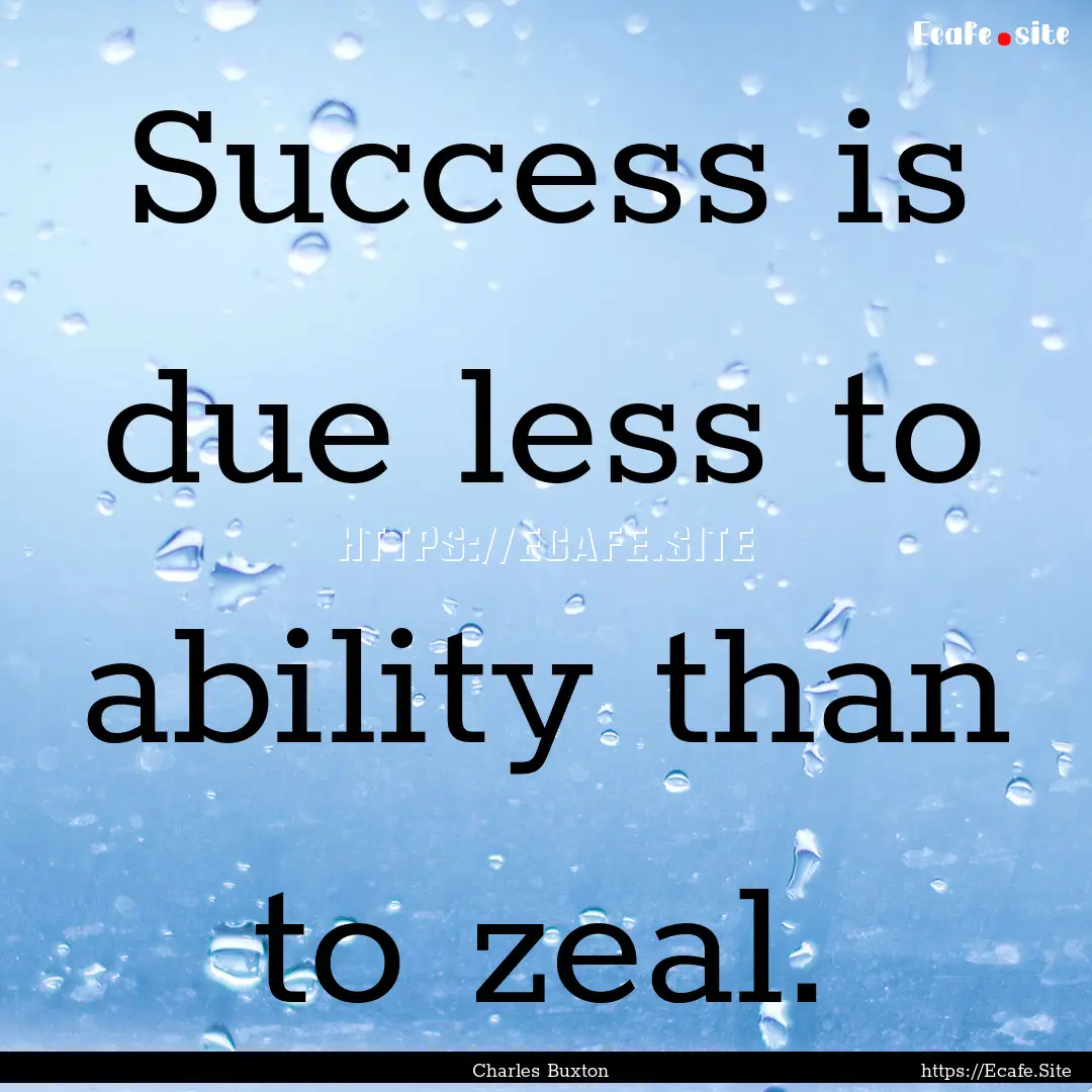 Success is due less to ability than to zeal..... : Quote by Charles Buxton