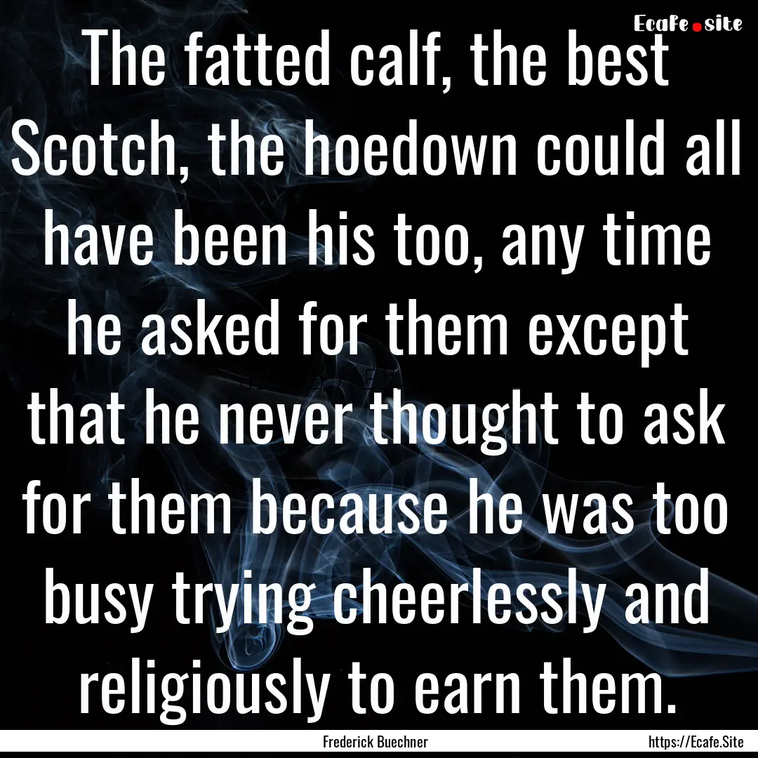 The fatted calf, the best Scotch, the hoedown.... : Quote by Frederick Buechner