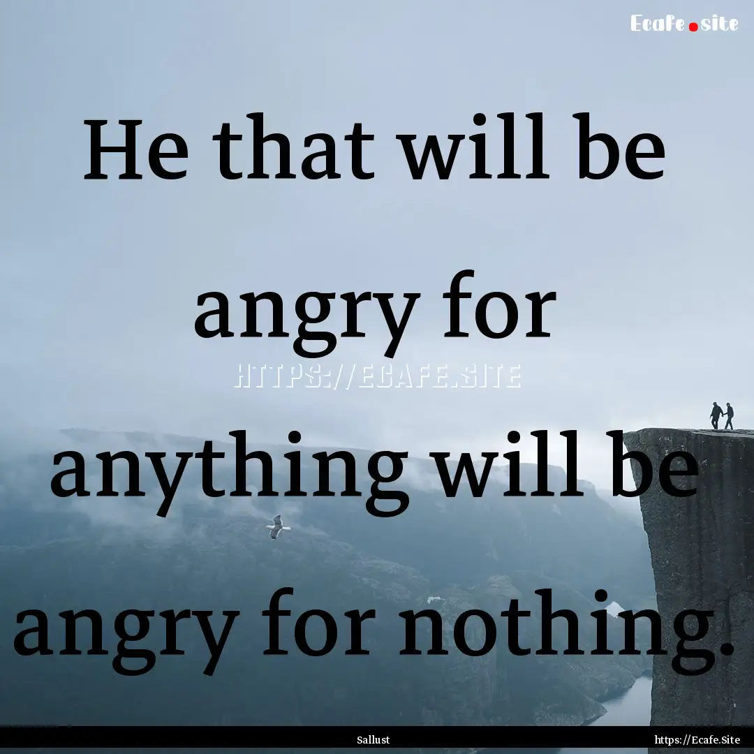 He that will be angry for anything will be.... : Quote by Sallust