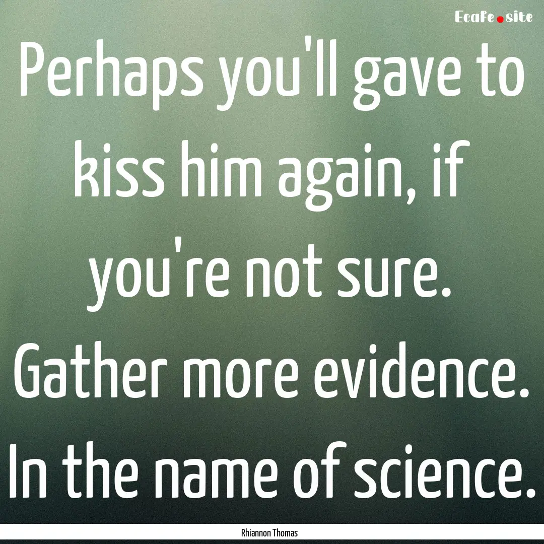 Perhaps you'll gave to kiss him again, if.... : Quote by Rhiannon Thomas