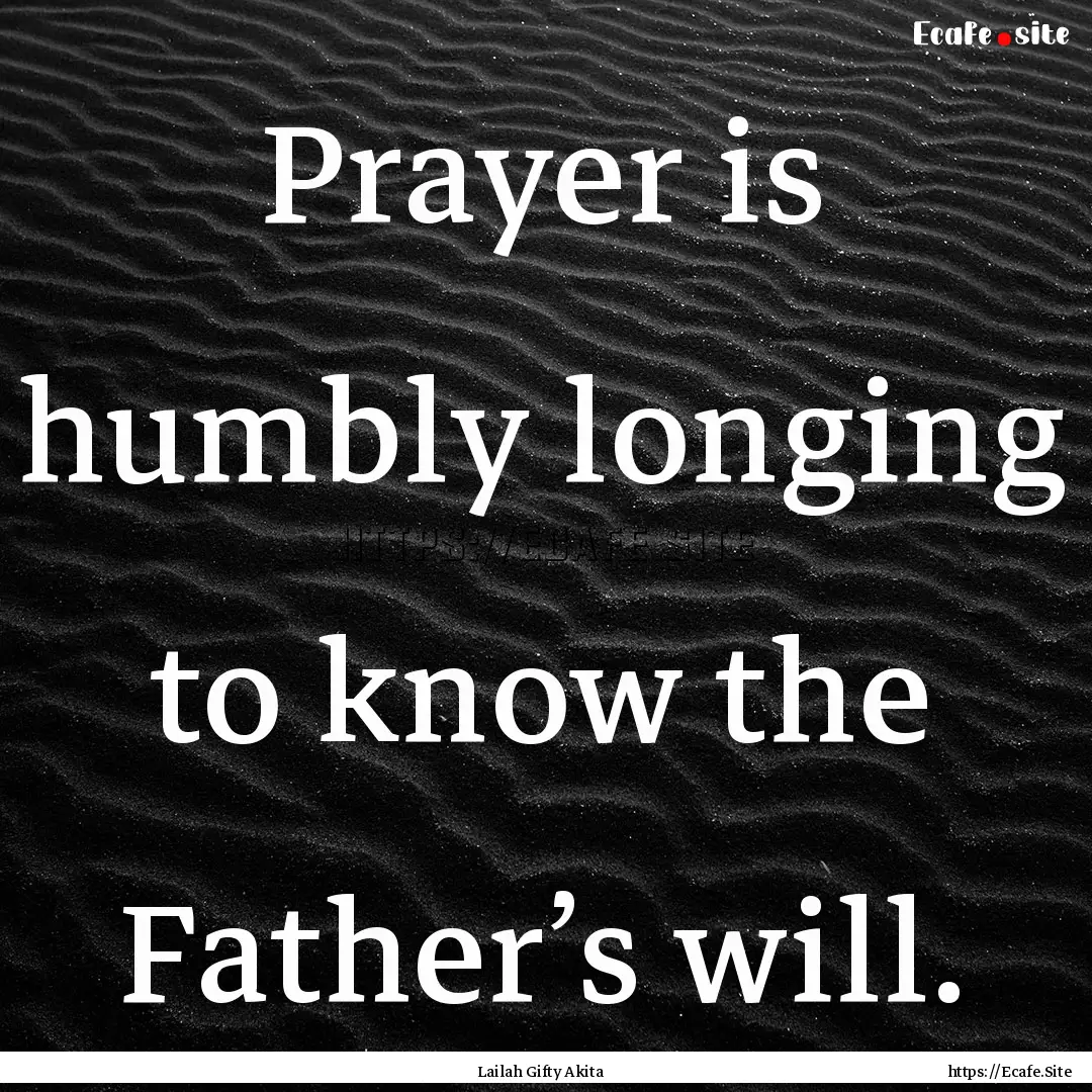 Prayer is humbly longing to know the Father’s.... : Quote by Lailah Gifty Akita