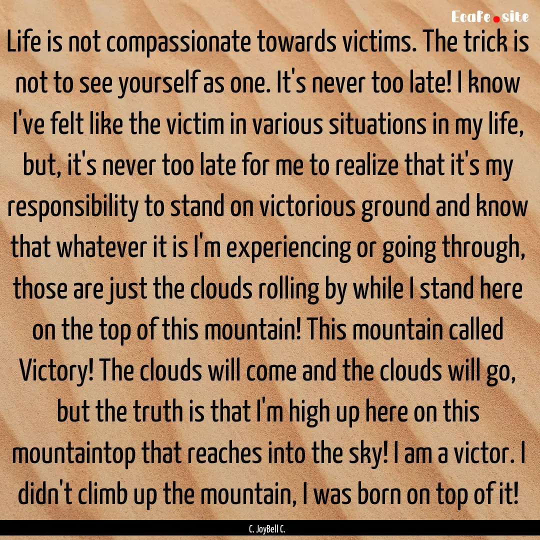 Life is not compassionate towards victims..... : Quote by C. JoyBell C.