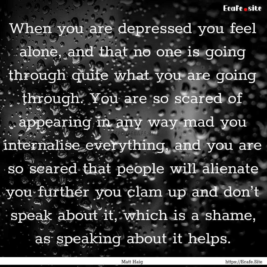 When you are depressed you feel alone, and.... : Quote by Matt Haig