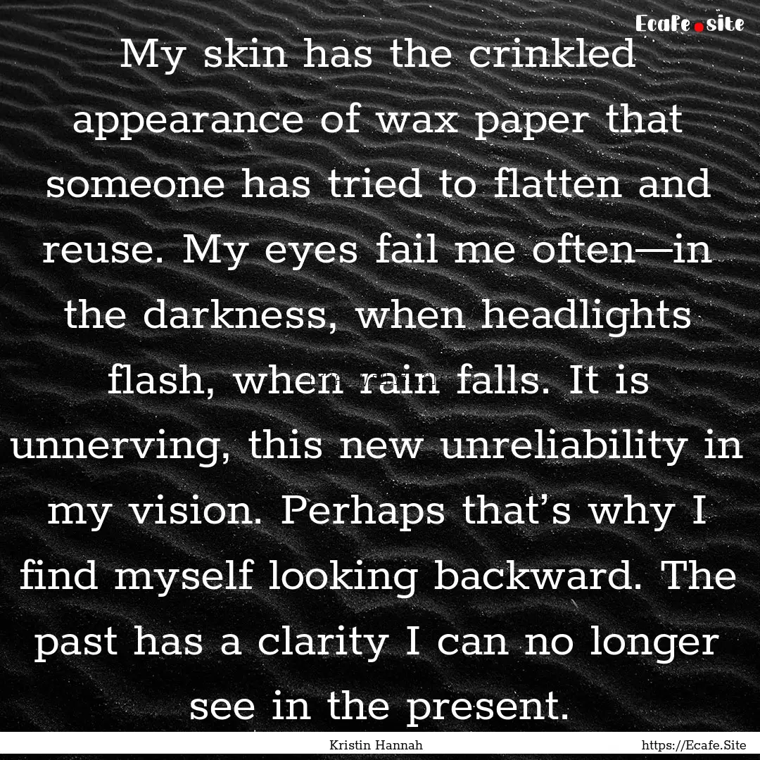 My skin has the crinkled appearance of wax.... : Quote by Kristin Hannah