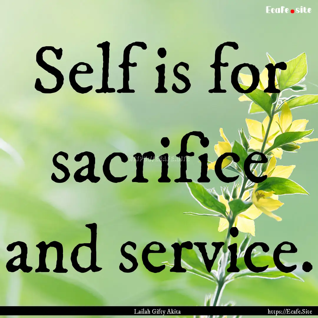 Self is for sacrifice and service. : Quote by Lailah Gifty Akita