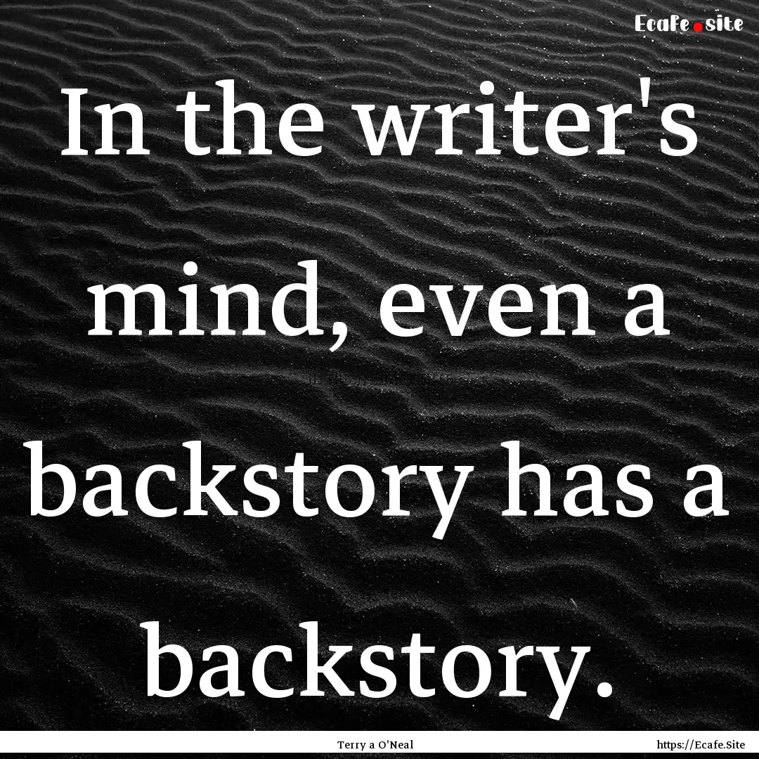 In the writer's mind, even a backstory has.... : Quote by Terry a O'Neal