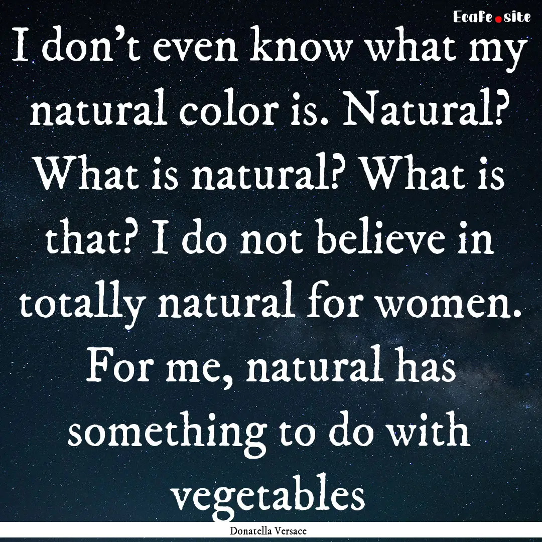 I don't even know what my natural color is..... : Quote by Donatella Versace