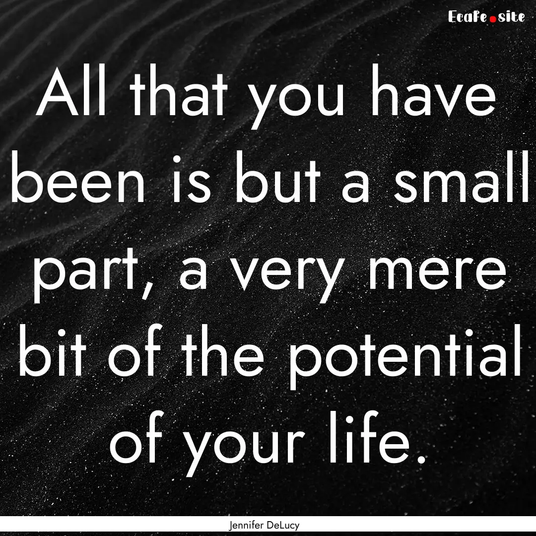 All that you have been is but a small part,.... : Quote by Jennifer DeLucy