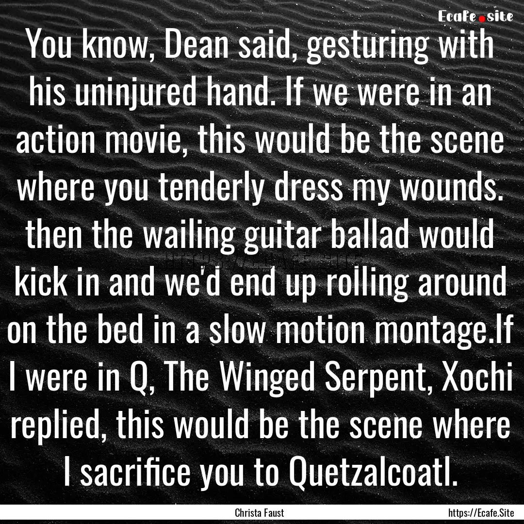 You know, Dean said, gesturing with his uninjured.... : Quote by Christa Faust