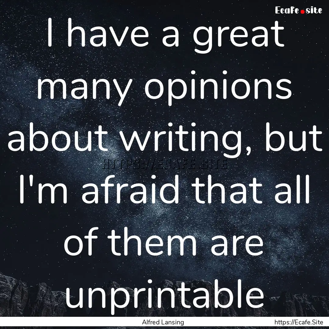 I have a great many opinions about writing,.... : Quote by Alfred Lansing