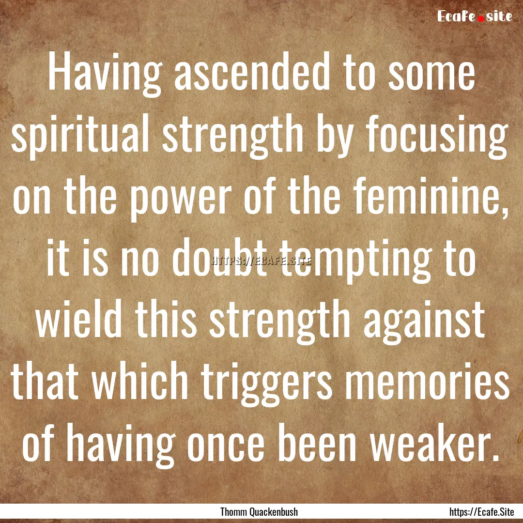 Having ascended to some spiritual strength.... : Quote by Thomm Quackenbush