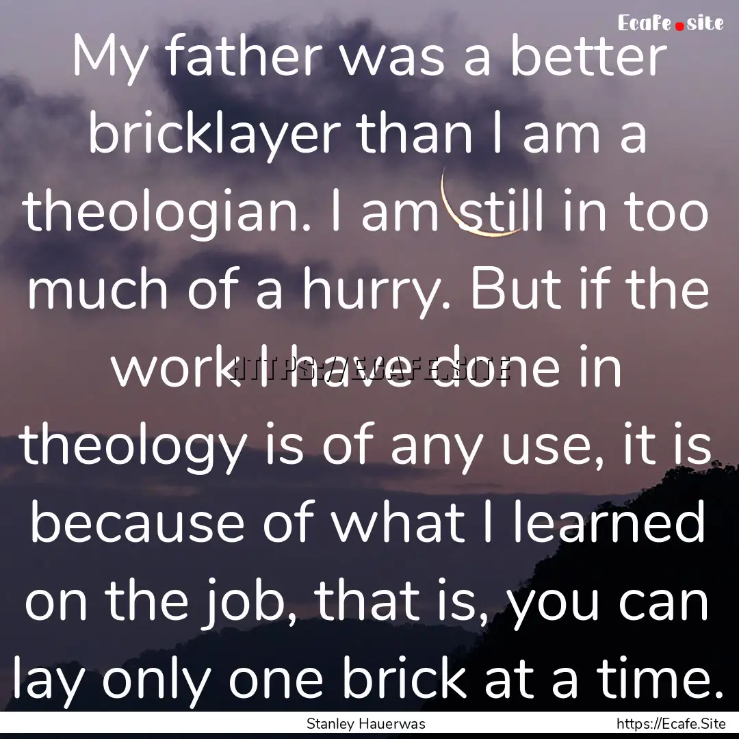 My father was a better bricklayer than I.... : Quote by Stanley Hauerwas