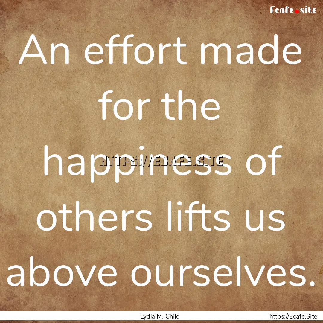 An effort made for the happiness of others.... : Quote by Lydia M. Child