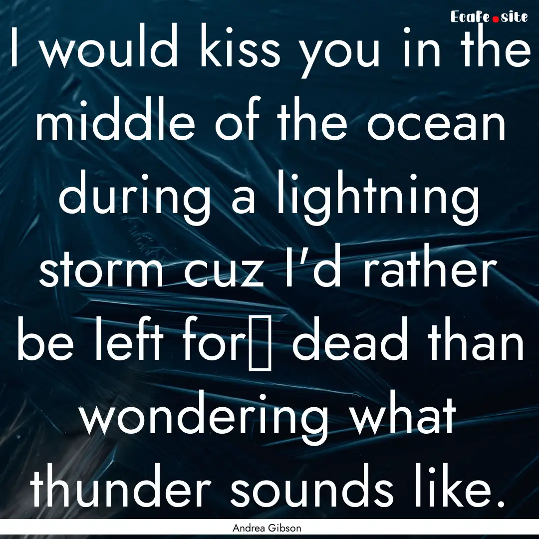 I would kiss you in the middle of the ocean.... : Quote by Andrea Gibson