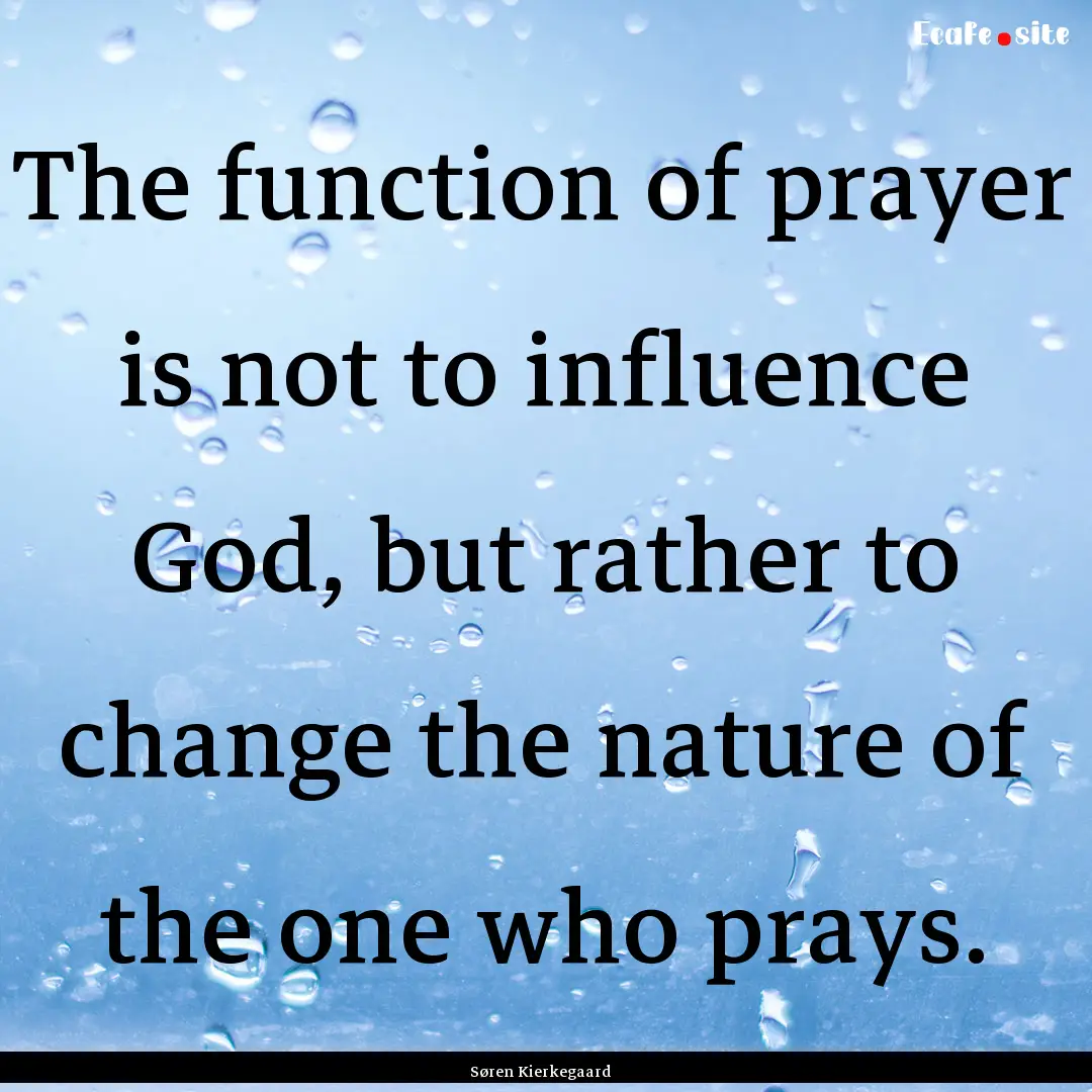 The function of prayer is not to influence.... : Quote by Søren Kierkegaard