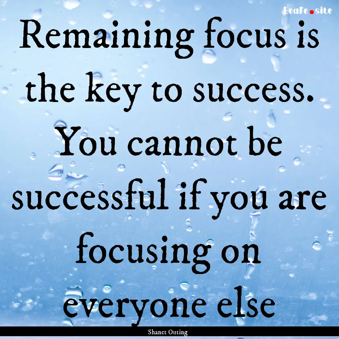 Remaining focus is the key to success. You.... : Quote by Shanet Outing