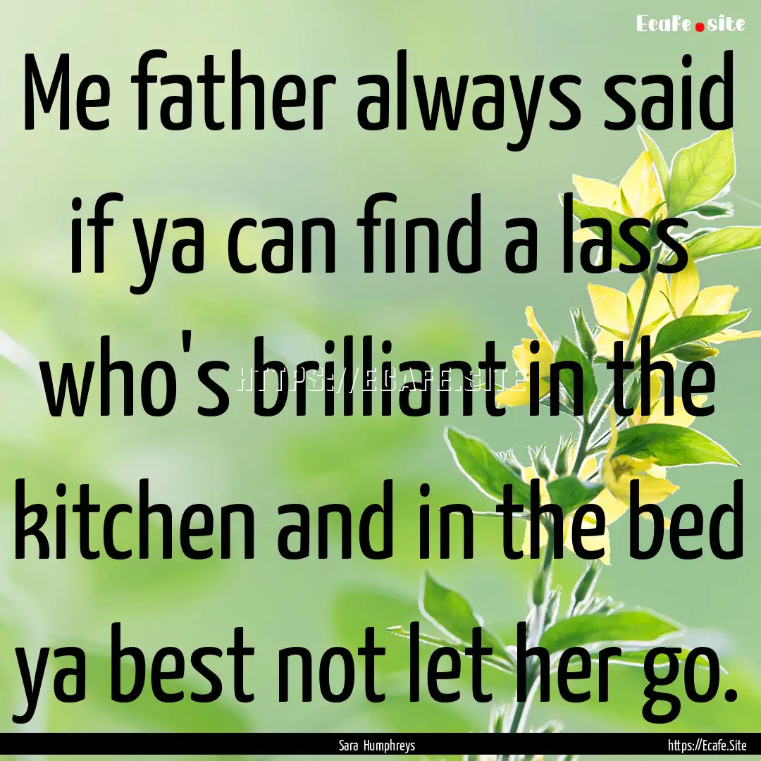 Me father always said if ya can find a lass.... : Quote by Sara Humphreys