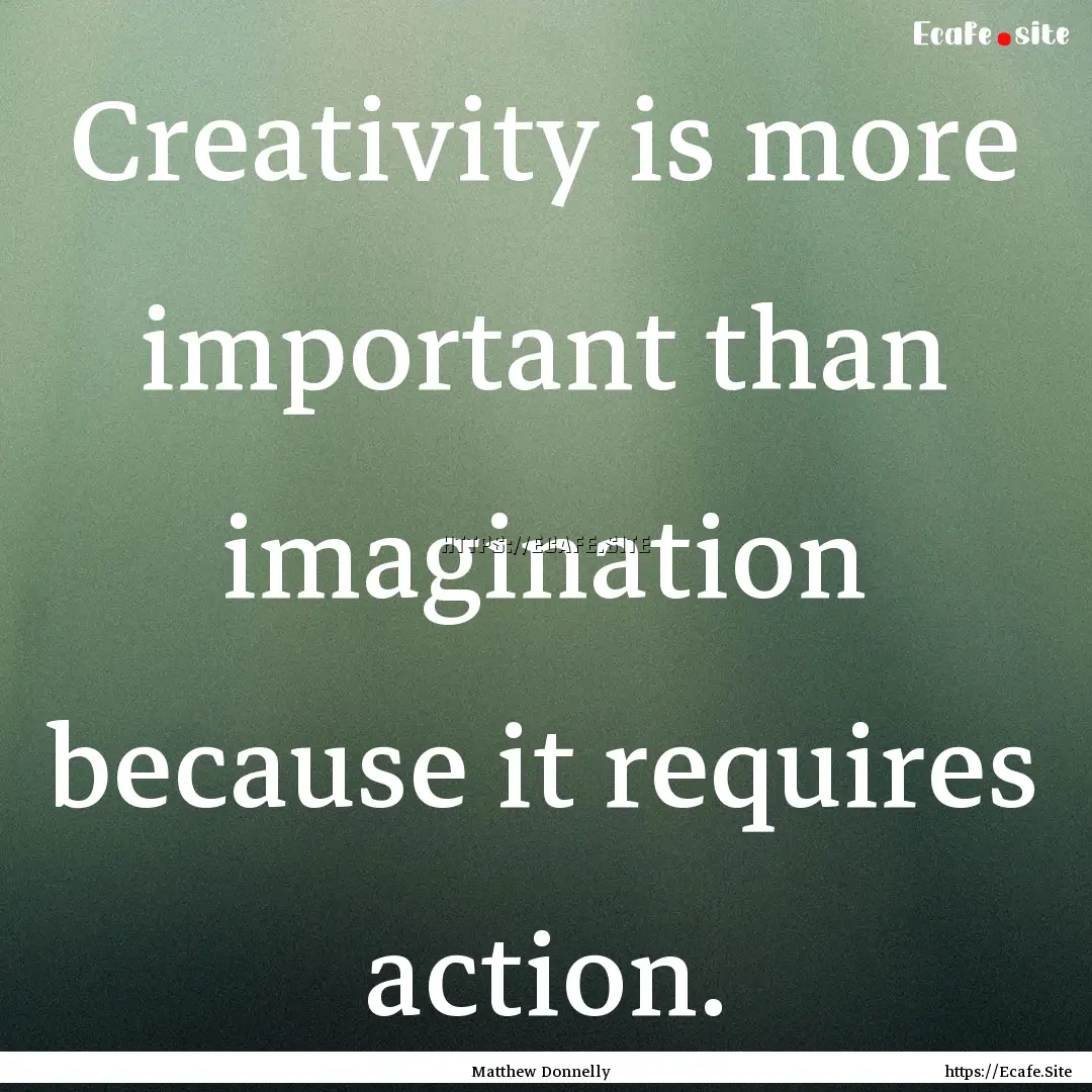 Creativity is more important than imagination.... : Quote by Matthew Donnelly