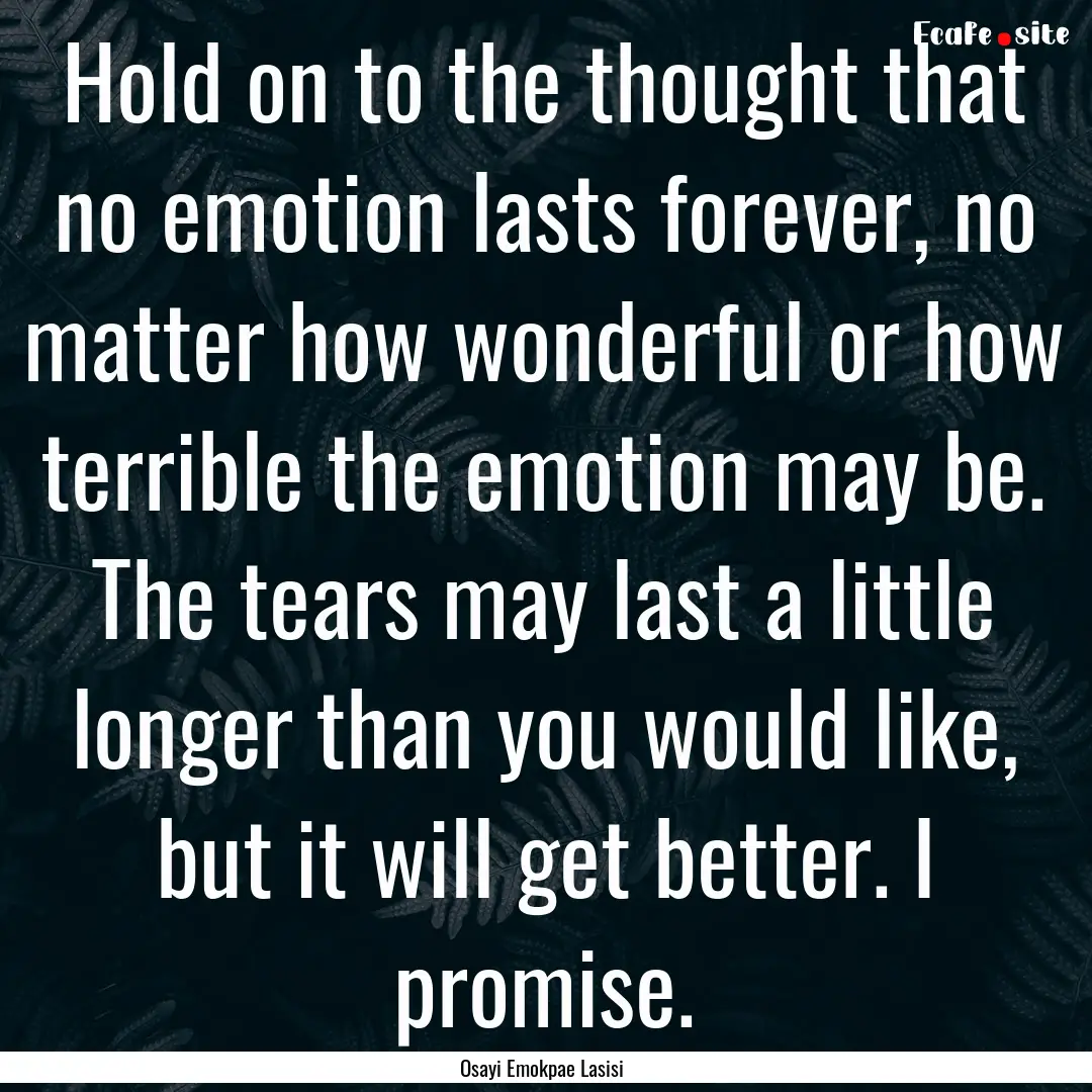 Hold on to the thought that no emotion lasts.... : Quote by Osayi Emokpae Lasisi