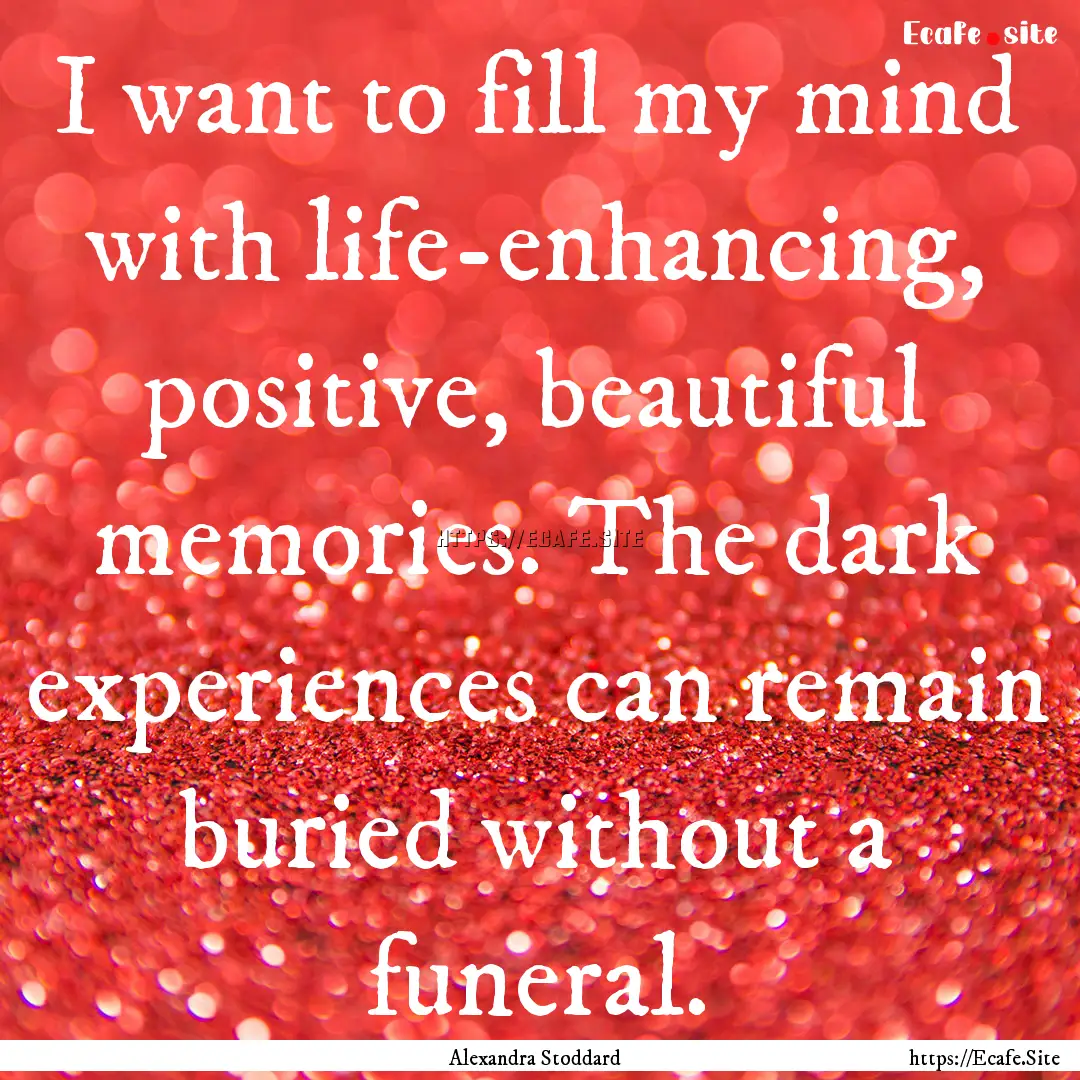 I want to fill my mind with life-enhancing,.... : Quote by Alexandra Stoddard