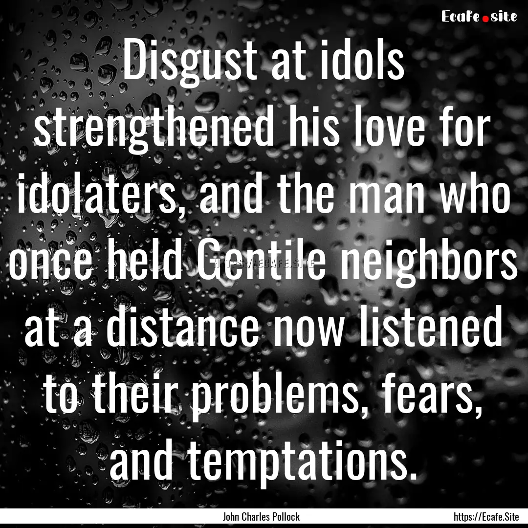 Disgust at idols strengthened his love for.... : Quote by John Charles Pollock