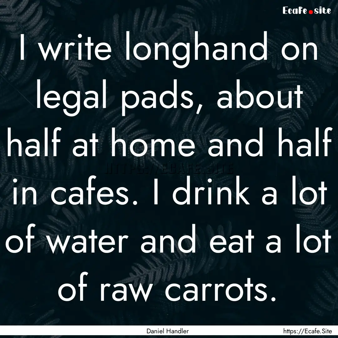 I write longhand on legal pads, about half.... : Quote by Daniel Handler