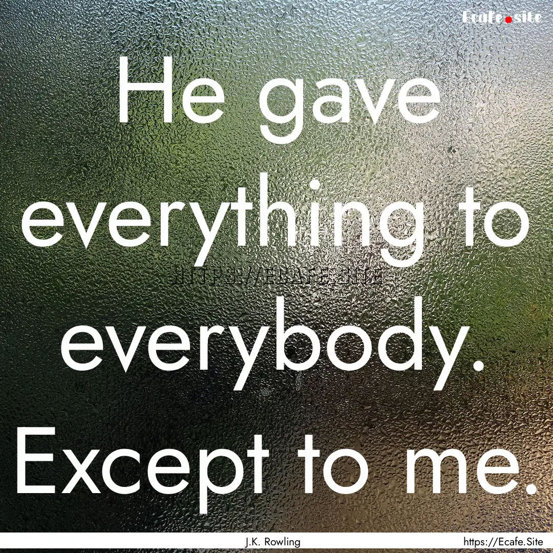 He gave everything to everybody. Except to.... : Quote by J.K. Rowling