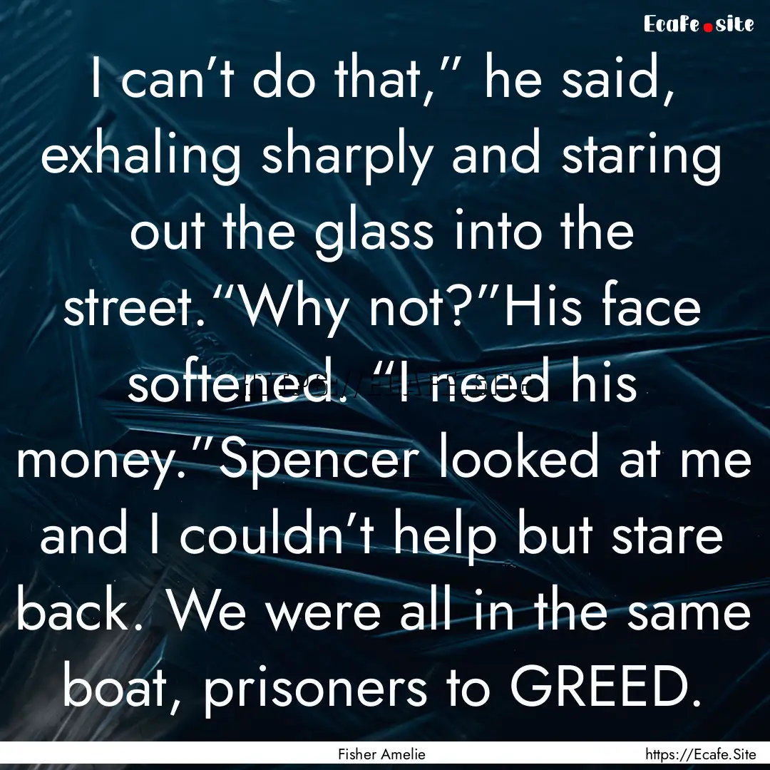 I can’t do that,” he said, exhaling sharply.... : Quote by Fisher Amelie