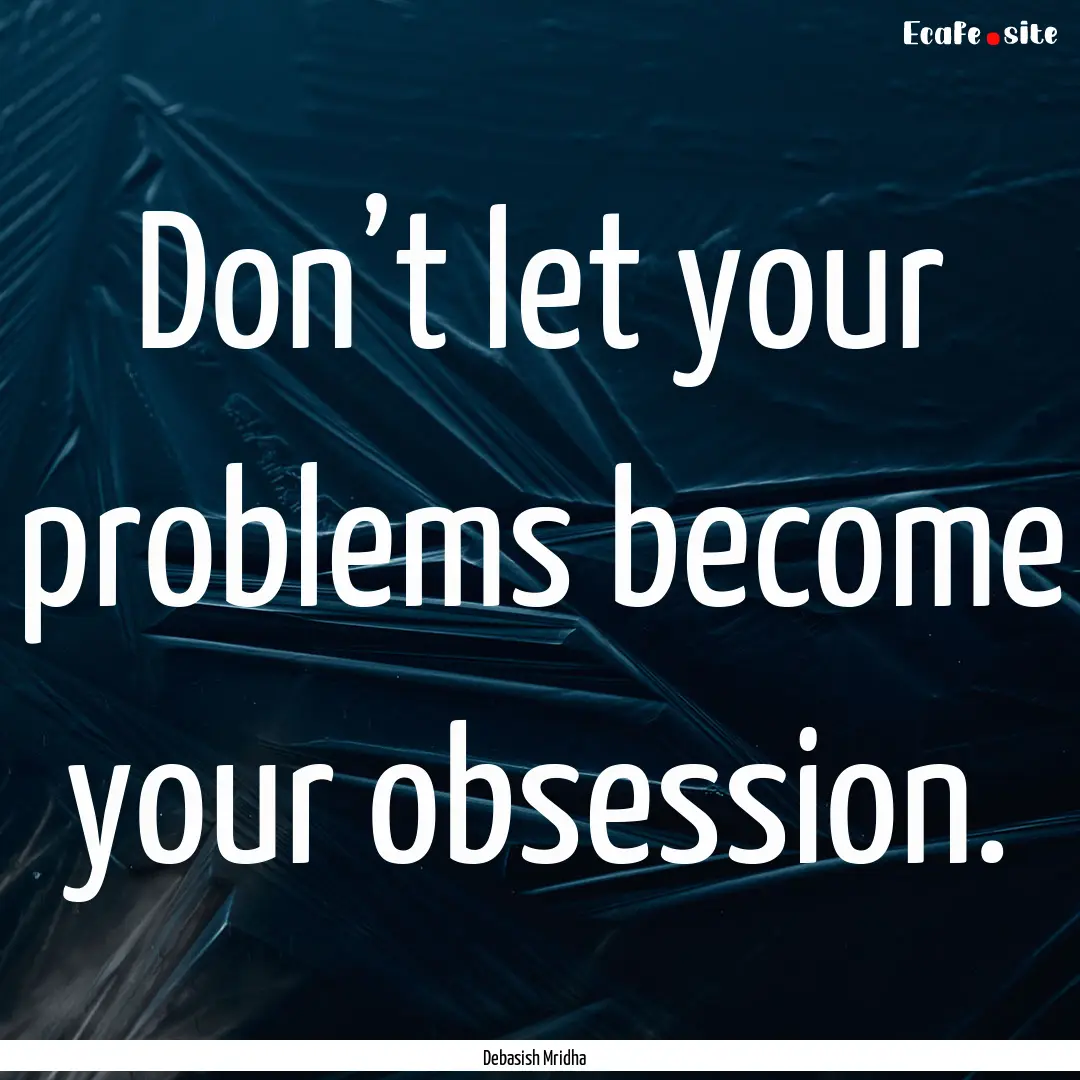 Don’t let your problems become your obsession..... : Quote by Debasish Mridha